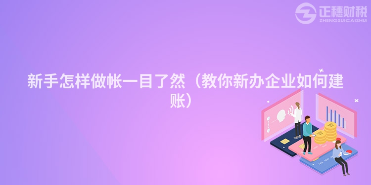 新手怎樣做帳一目了然（教你新辦企業(yè)如何建賬）