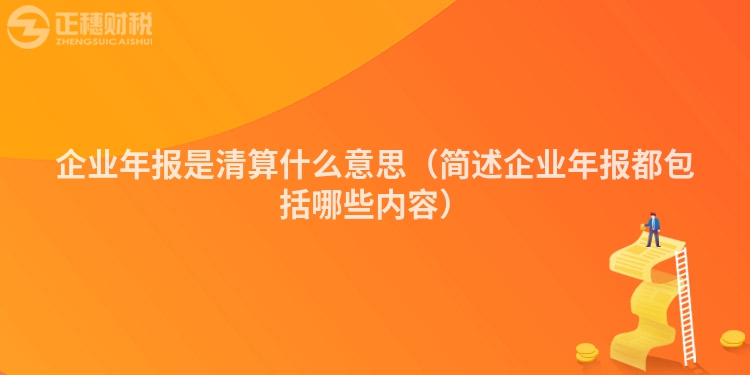 企業(yè)年報是清算什么意思（簡述企業(yè)年報都包括哪些內容）