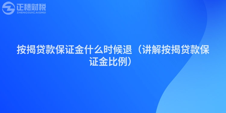 按揭貸款保證金什么時(shí)候退（講解按揭貸款保證金比例）