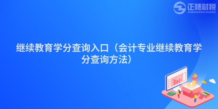 繼續(xù)教育學(xué)分查詢?nèi)肟冢〞?huì)計(jì)專業(yè)繼續(xù)教育學(xué)分查詢方法）