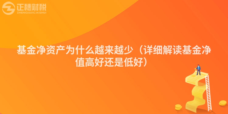 基金凈資產(chǎn)為什么越來越少（詳細(xì)解讀基金凈值高好還是低好）