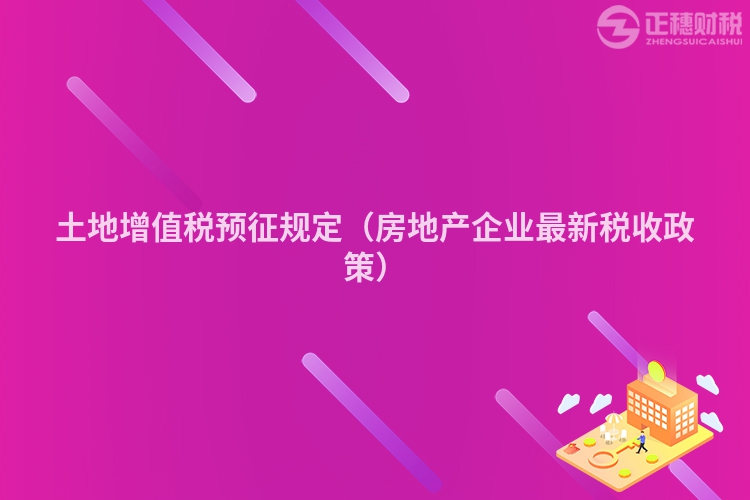 土地增值稅預(yù)征規(guī)定（房地產(chǎn)企業(yè)最新稅收政策）