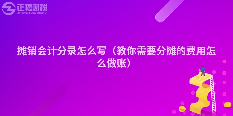 攤銷會計分錄怎么寫（教你需要分攤的費用怎么做賬）