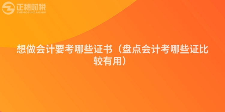 想做會計要考哪些證書（盤點會計考哪些證比較有用）