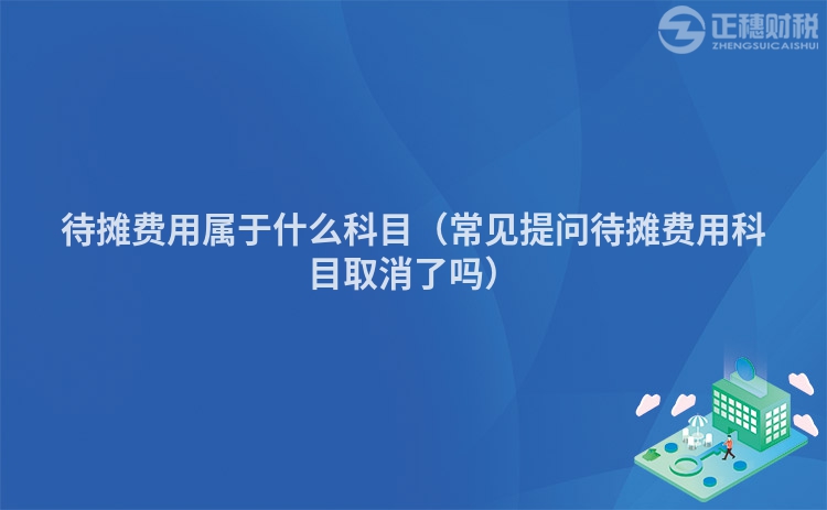 待攤費用屬于什么科目（常見提問待攤費用科目取消了嗎）