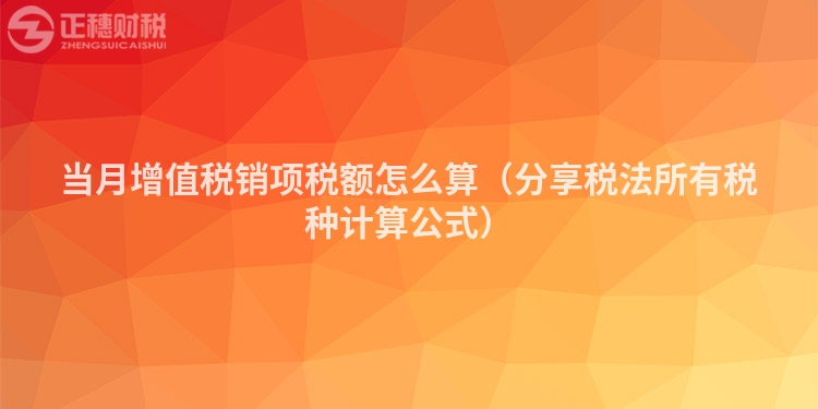 當(dāng)月增值稅銷項(xiàng)稅額怎么算（分享稅法所有稅種計(jì)算公式）