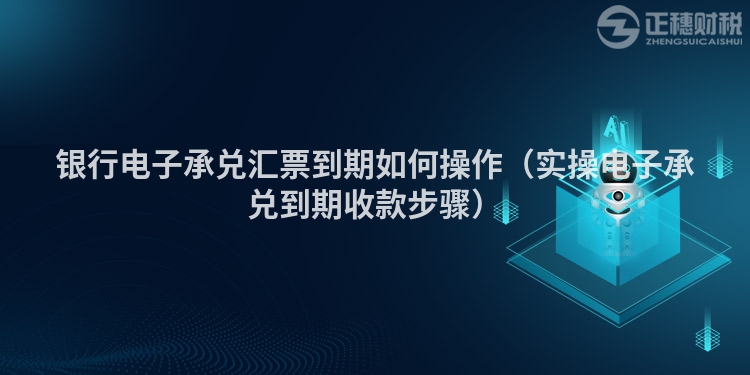 銀行電子承兌匯票到期如何操作（實(shí)操電子承兌到期收款步驟）