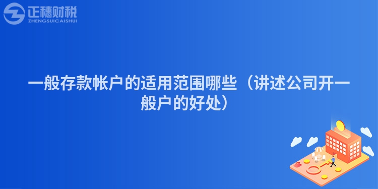 一般存款帳戶的適用范圍哪些（講述公司開一般戶的好處）