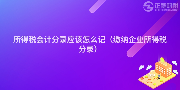 所得稅會計分錄應(yīng)該怎么記（繳納企業(yè)所得稅分錄）