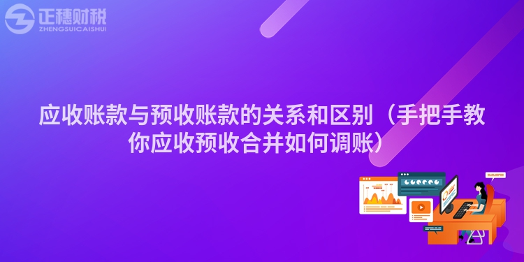 應收賬款與預收賬款的關系和區(qū)別（手把手教你應收預收合并如何調(diào)賬）