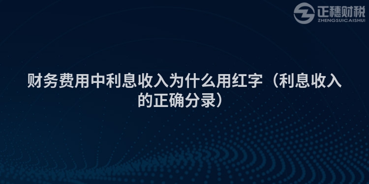 財(cái)務(wù)費(fèi)用中利息收入為什么用紅字（利息收入的正確分錄）