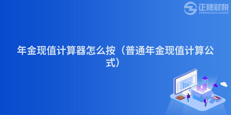 年金現(xiàn)值計(jì)算器怎么按（普通年金現(xiàn)值計(jì)算公式）