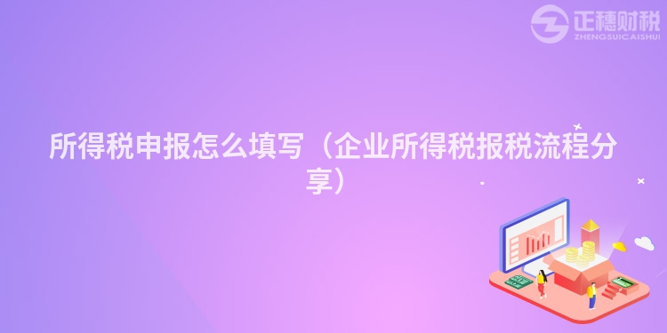 所得稅申報(bào)怎么填寫（企業(yè)所得稅報(bào)稅流程分享）