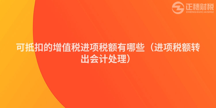 可抵扣的增值稅進項稅額有哪些（進項稅額轉出會計處理）