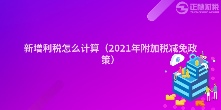 新增利稅怎么計(jì)算（2023年附加稅減免政策）