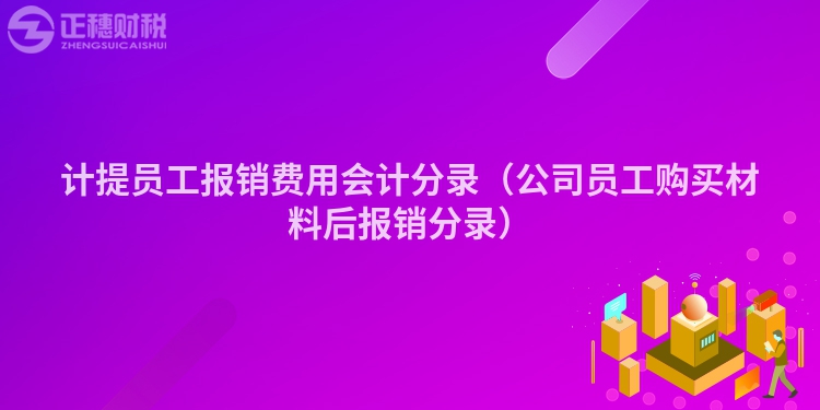 計提員工報銷費用會計分錄（公司員工購買材料后報銷分錄）