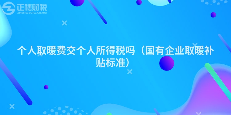 個(gè)人取暖費(fèi)交個(gè)人所得稅嗎（國有企業(yè)取暖補(bǔ)貼標(biāo)準(zhǔn)）