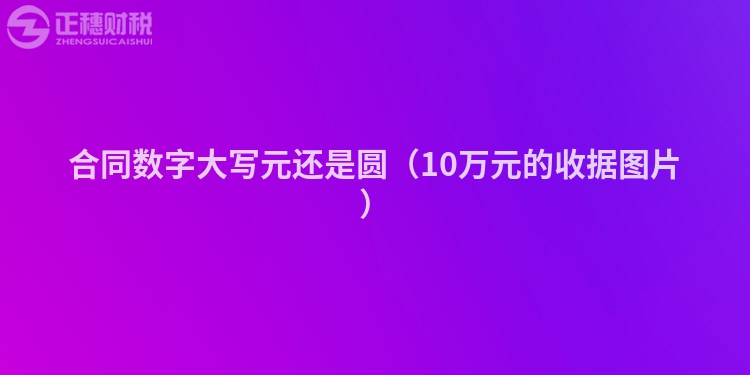 合同數(shù)字大寫元還是圓（10萬(wàn)元的收據(jù)圖片）