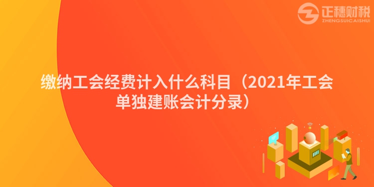 繳納工會經費計入什么科目（2023年工會單獨建賬會計分錄）