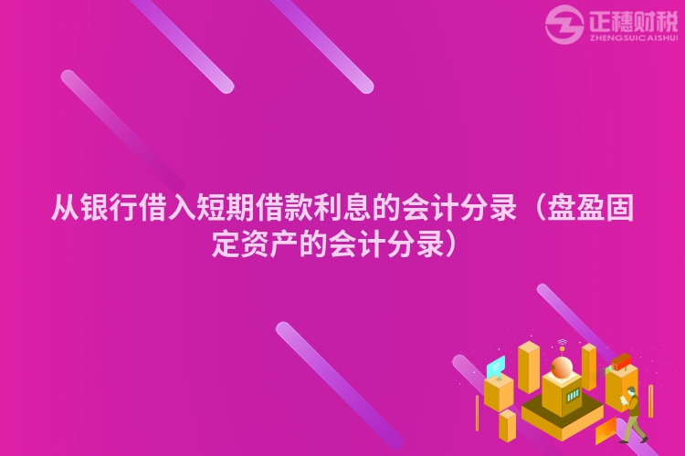 從銀行借入短期借款利息的會計分錄（盤盈固定資產(chǎn)的會計分錄）