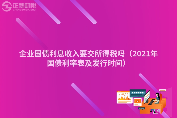 企業(yè)國(guó)債利息收入要交所得稅嗎（2023年國(guó)債利率表及發(fā)行時(shí)間）