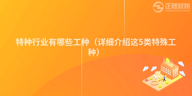 特種行業(yè)有哪些工種（詳細介紹這5類特殊工種）