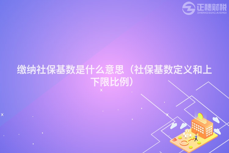 繳納社保基數(shù)是什么意思（社?；鶖?shù)定義和上下限比例）