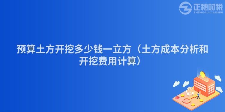 預(yù)算土方開挖多少錢一立方（土方成本分析和開挖費(fèi)用計(jì)算）