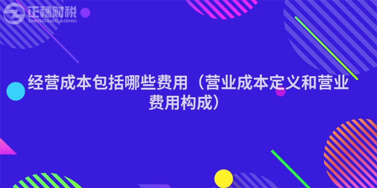 經(jīng)營成本包括哪些費用（營業(yè)成本定義和營業(yè)費用構(gòu)成）