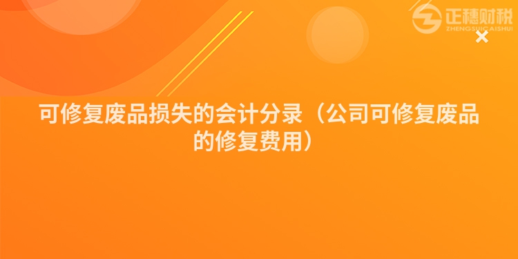 可修復(fù)廢品損失的會(huì)計(jì)分錄（公司可修復(fù)廢品的修復(fù)費(fèi)用）