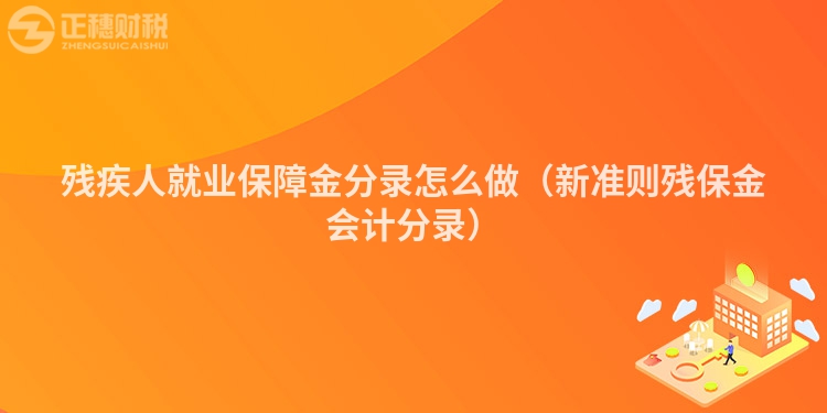 殘疾人就業(yè)保障金分錄怎么做（新準(zhǔn)則殘保金會(huì)計(jì)分錄）