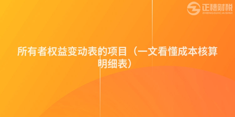 所有者權(quán)益變動(dòng)表的項(xiàng)目（一文看懂成本核算明細(xì)表）