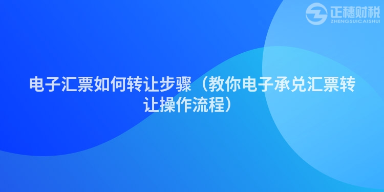 電子匯票如何轉(zhuǎn)讓步驟（教你電子承兌匯票轉(zhuǎn)讓操作流程）