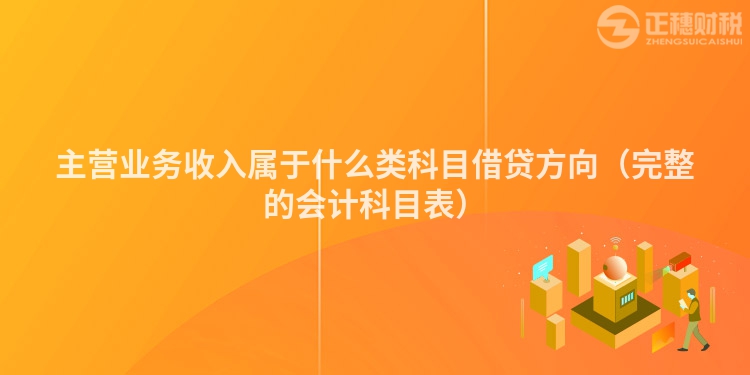 主營業(yè)務(wù)收入屬于什么類科目借貸方向（完整的會計科目表）