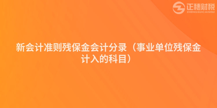 新會計(jì)準(zhǔn)則殘保金會計(jì)分錄（事業(yè)單位殘保金計(jì)入的科目）