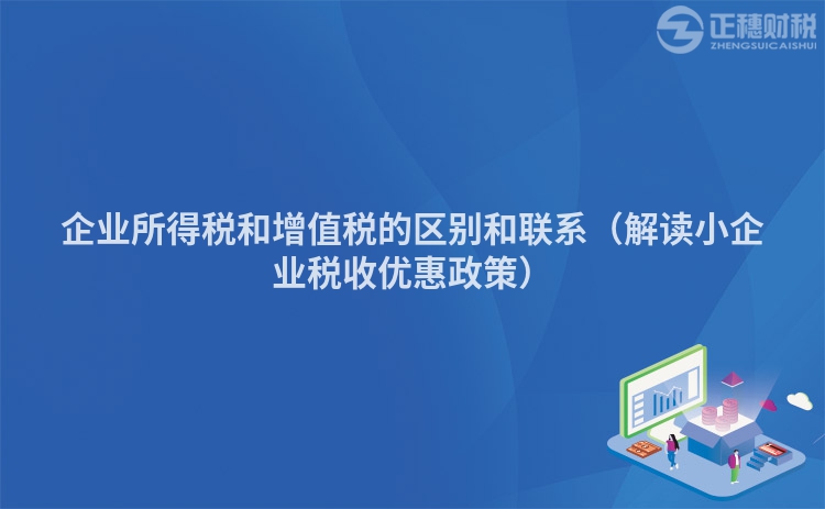 企業(yè)所得稅和增值稅的區(qū)別和聯(lián)系（解讀小企業(yè)稅收優(yōu)惠政策）