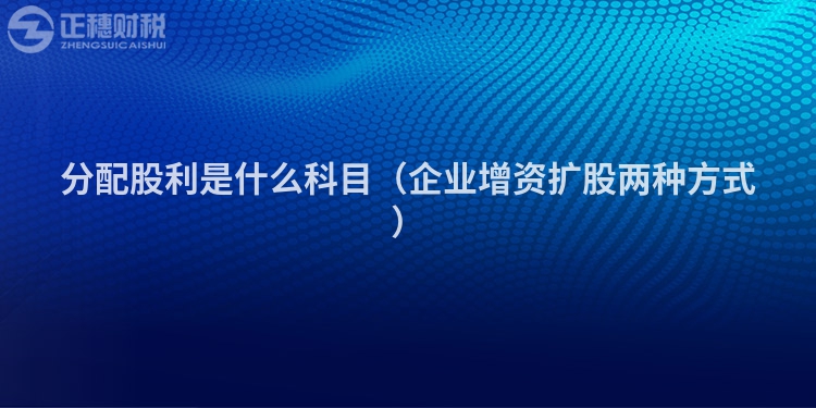 分配股利是什么科目（企業(yè)增資擴(kuò)股兩種方式）