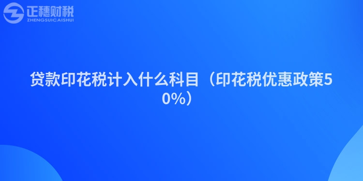 貸款印花稅計入什么科目（印花稅優(yōu)惠政策50%）