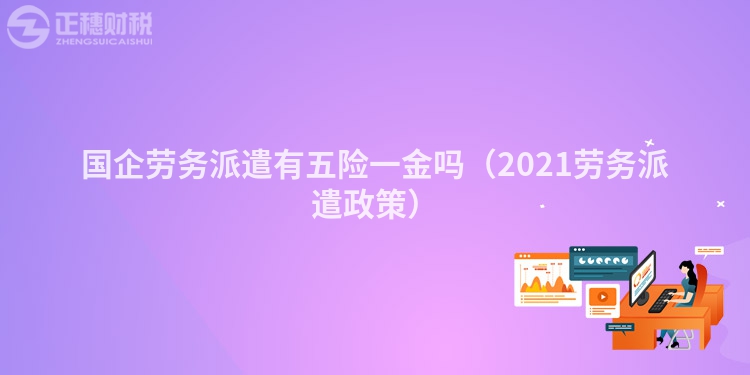 國企勞務(wù)派遣有五險一金嗎（2023勞務(wù)派遣政策）