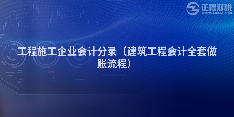 工程施工企業(yè)會計分錄（建筑工程會計全套做賬流程）