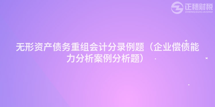 無形資產(chǎn)債務(wù)重組會計分錄例題（企業(yè)償債能力分析案例分析題）