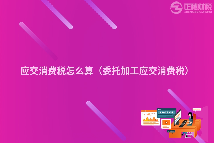 應(yīng)交消費(fèi)稅怎么算（委托加工應(yīng)交消費(fèi)稅）