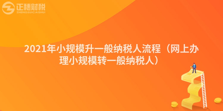 2023年小規(guī)模升一般納稅人流程（網上辦理小規(guī)模轉一般納稅人）