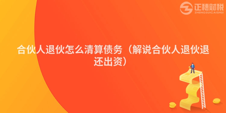 合伙人退伙怎么清算債務(wù)（解說(shuō)合伙人退伙退還出資）