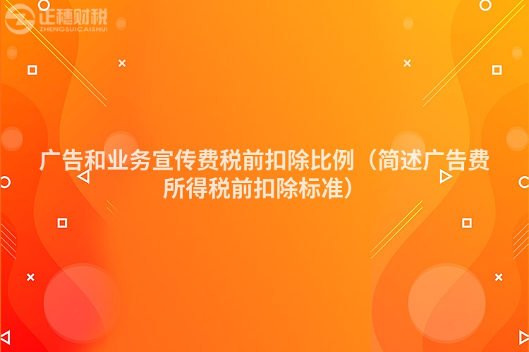 廣告和業(yè)務宣傳費稅前扣除比例（簡述廣告費所得稅前扣除標準）