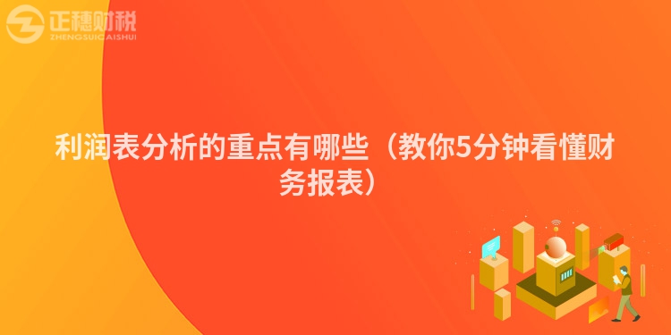 利潤表分析的重點有哪些（教你5分鐘看懂財務(wù)報表）