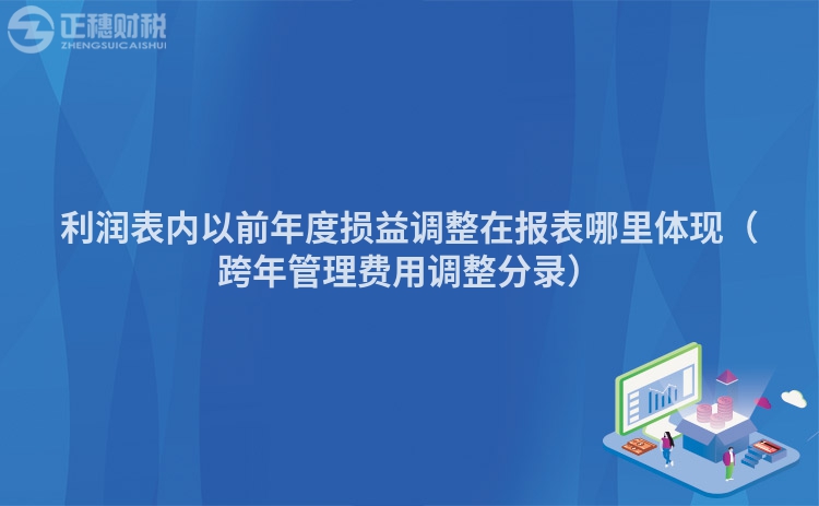 利潤(rùn)表內(nèi)以前年度損益調(diào)整在報(bào)表哪里體現(xiàn)（跨年管理費(fèi)用調(diào)整分錄）