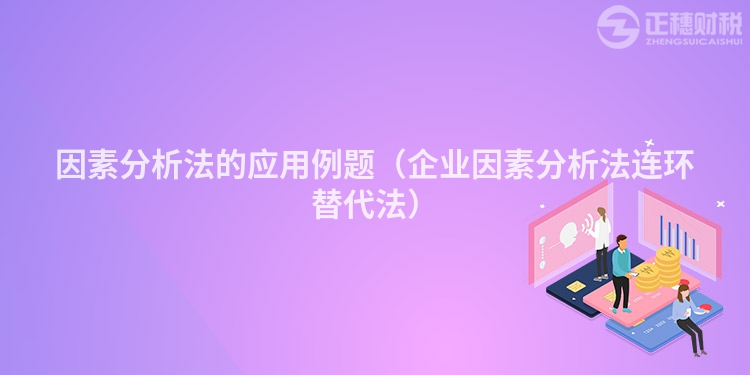 因素分析法的應(yīng)用例題（企業(yè)因素分析法連環(huán)替代法）