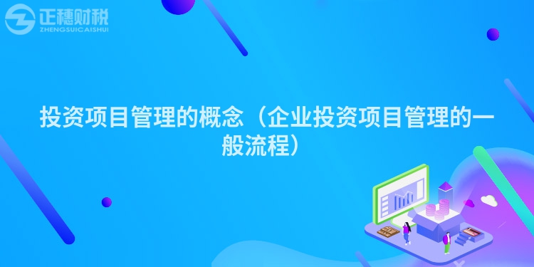 投資項目管理的概念（企業(yè)投資項目管理的一般流程）