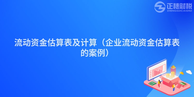 流動(dòng)資金估算表及計(jì)算（企業(yè)流動(dòng)資金估算表的案例）